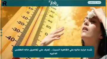 شدة حرارة عالية على القاهرة السبت.. تعرف على تفاصيل حالة الطقس الأخيرة